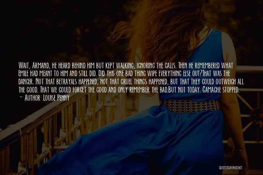 Louise Penny Quotes: Wait, Armand, He Heard Behind Him But Kept Walking, Ignoring The Calls. Then He Remembered What Emile Had Meant To