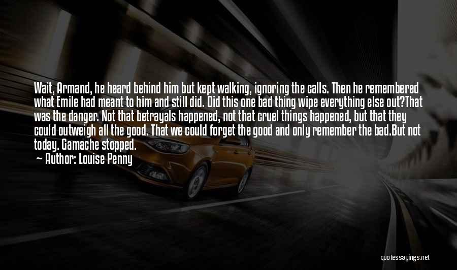 Louise Penny Quotes: Wait, Armand, He Heard Behind Him But Kept Walking, Ignoring The Calls. Then He Remembered What Emile Had Meant To