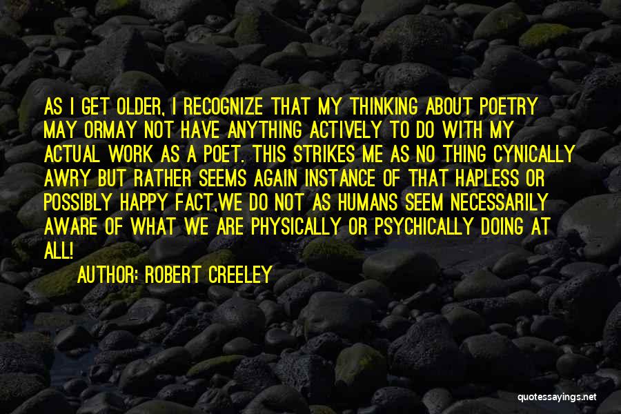 Robert Creeley Quotes: As I Get Older, I Recognize That My Thinking About Poetry May Ormay Not Have Anything Actively To Do With