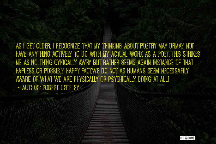 Robert Creeley Quotes: As I Get Older, I Recognize That My Thinking About Poetry May Ormay Not Have Anything Actively To Do With