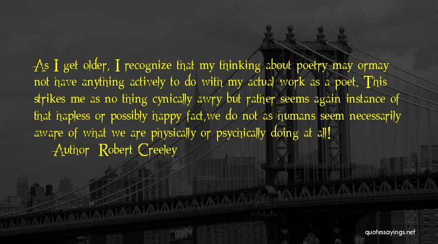 Robert Creeley Quotes: As I Get Older, I Recognize That My Thinking About Poetry May Ormay Not Have Anything Actively To Do With