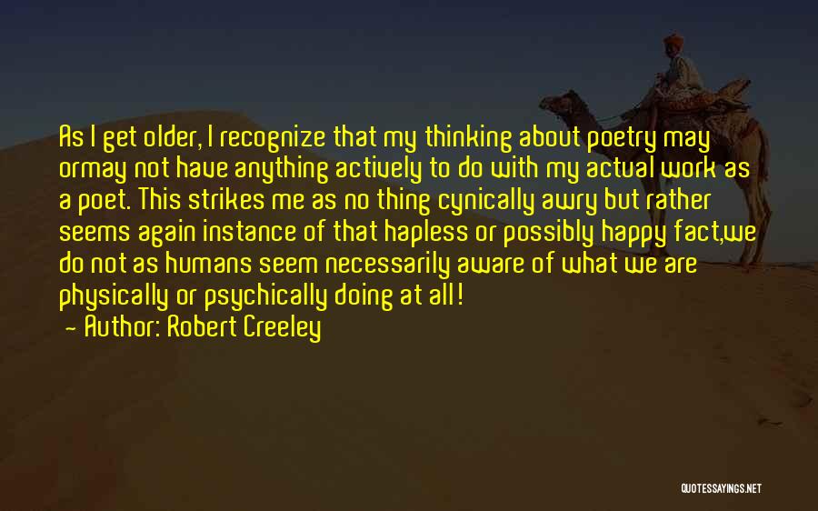 Robert Creeley Quotes: As I Get Older, I Recognize That My Thinking About Poetry May Ormay Not Have Anything Actively To Do With