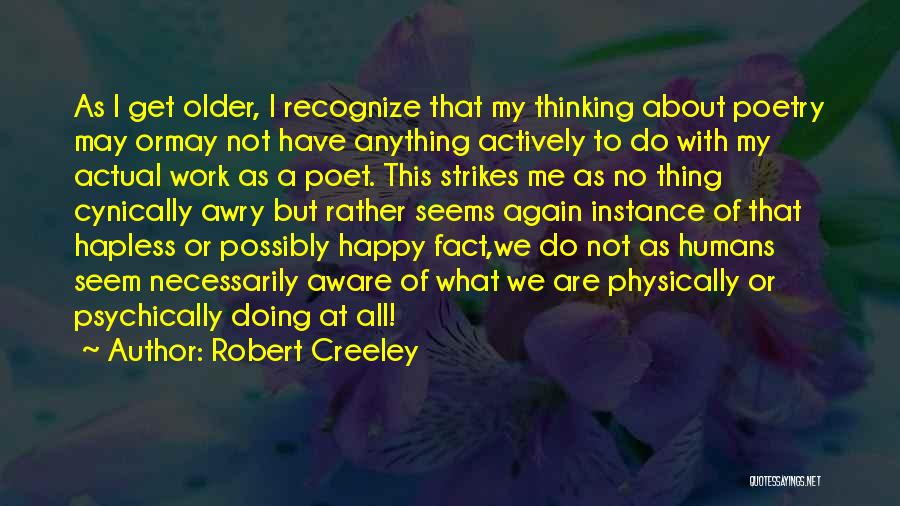 Robert Creeley Quotes: As I Get Older, I Recognize That My Thinking About Poetry May Ormay Not Have Anything Actively To Do With