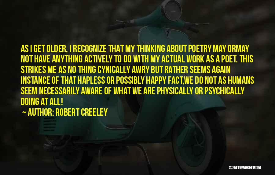 Robert Creeley Quotes: As I Get Older, I Recognize That My Thinking About Poetry May Ormay Not Have Anything Actively To Do With