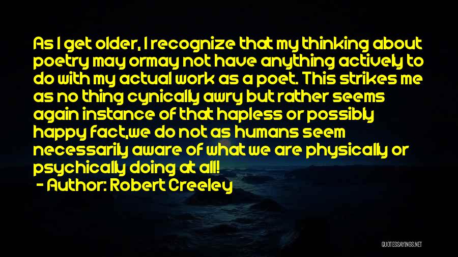 Robert Creeley Quotes: As I Get Older, I Recognize That My Thinking About Poetry May Ormay Not Have Anything Actively To Do With