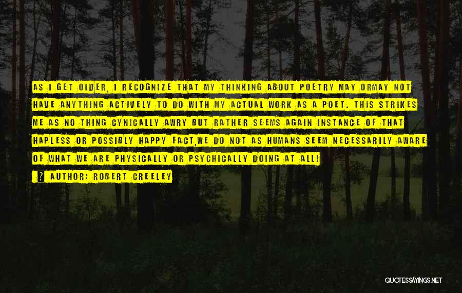 Robert Creeley Quotes: As I Get Older, I Recognize That My Thinking About Poetry May Ormay Not Have Anything Actively To Do With