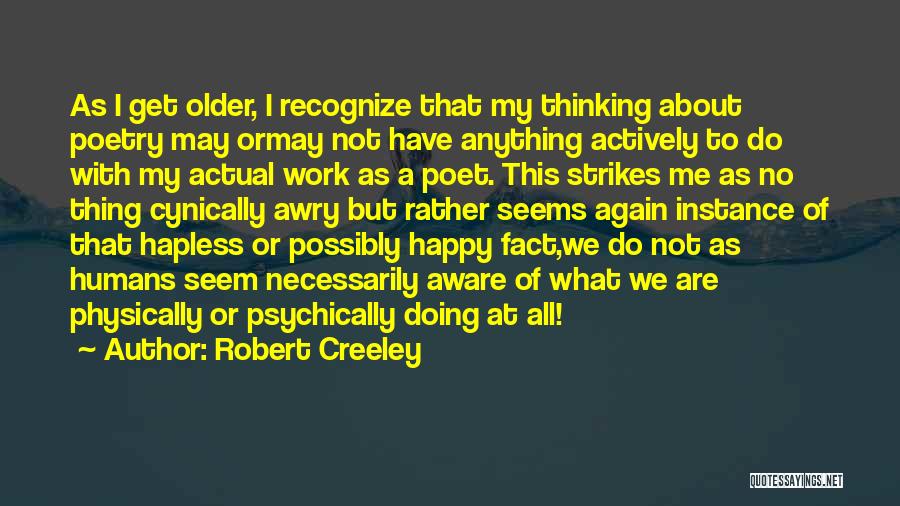 Robert Creeley Quotes: As I Get Older, I Recognize That My Thinking About Poetry May Ormay Not Have Anything Actively To Do With