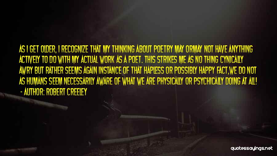 Robert Creeley Quotes: As I Get Older, I Recognize That My Thinking About Poetry May Ormay Not Have Anything Actively To Do With