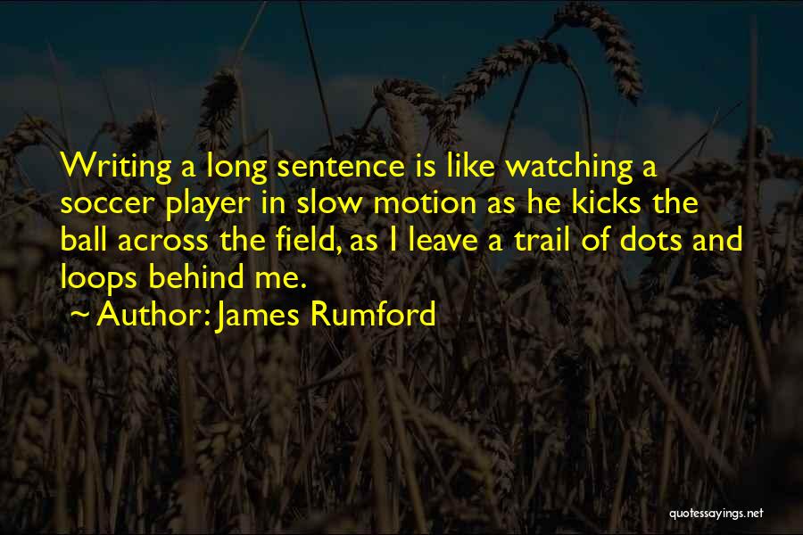 James Rumford Quotes: Writing A Long Sentence Is Like Watching A Soccer Player In Slow Motion As He Kicks The Ball Across The