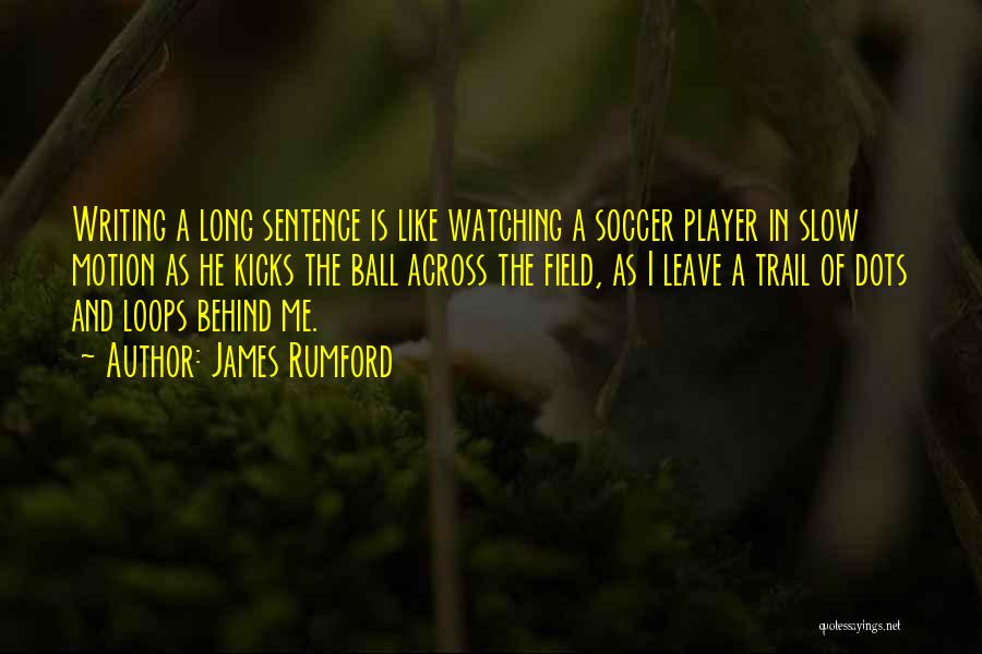 James Rumford Quotes: Writing A Long Sentence Is Like Watching A Soccer Player In Slow Motion As He Kicks The Ball Across The