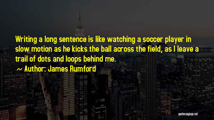 James Rumford Quotes: Writing A Long Sentence Is Like Watching A Soccer Player In Slow Motion As He Kicks The Ball Across The