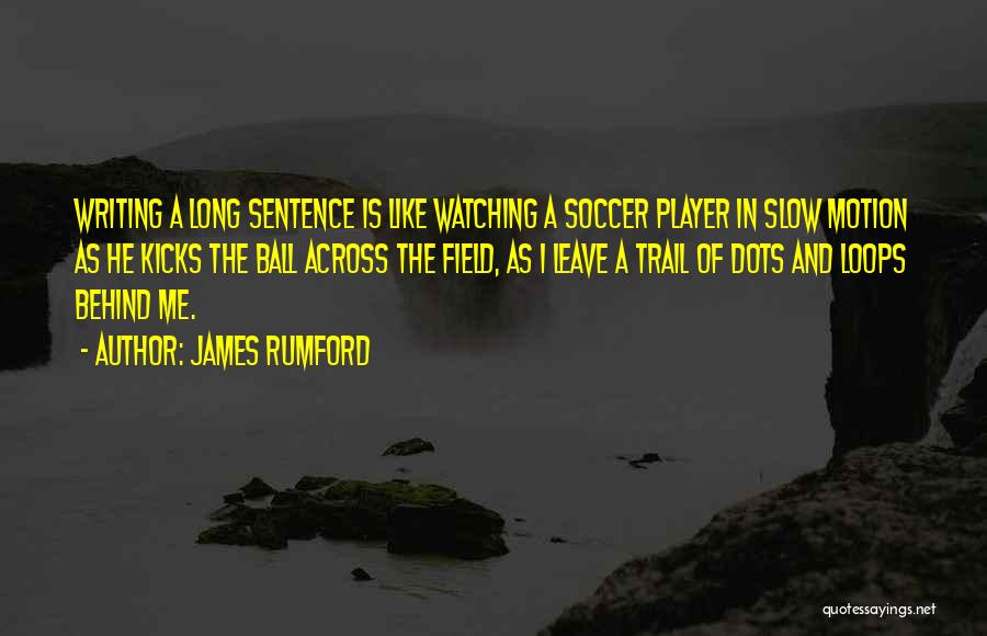 James Rumford Quotes: Writing A Long Sentence Is Like Watching A Soccer Player In Slow Motion As He Kicks The Ball Across The