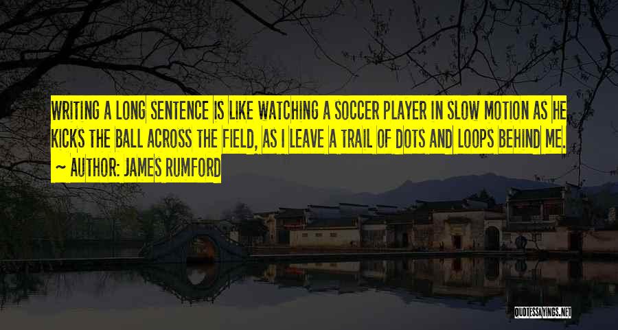 James Rumford Quotes: Writing A Long Sentence Is Like Watching A Soccer Player In Slow Motion As He Kicks The Ball Across The