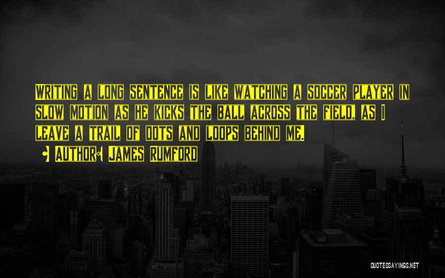 James Rumford Quotes: Writing A Long Sentence Is Like Watching A Soccer Player In Slow Motion As He Kicks The Ball Across The