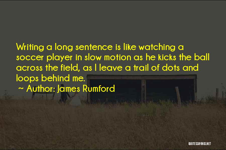 James Rumford Quotes: Writing A Long Sentence Is Like Watching A Soccer Player In Slow Motion As He Kicks The Ball Across The