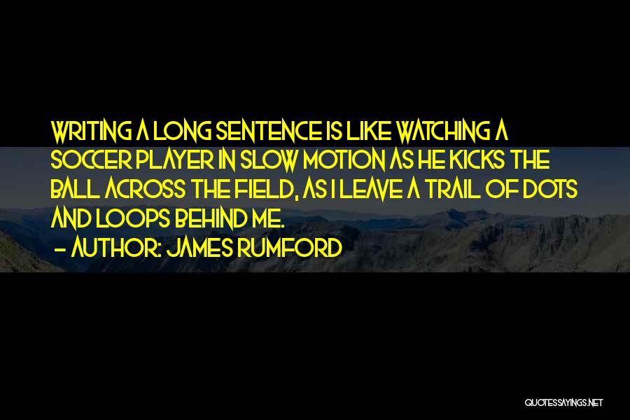 James Rumford Quotes: Writing A Long Sentence Is Like Watching A Soccer Player In Slow Motion As He Kicks The Ball Across The