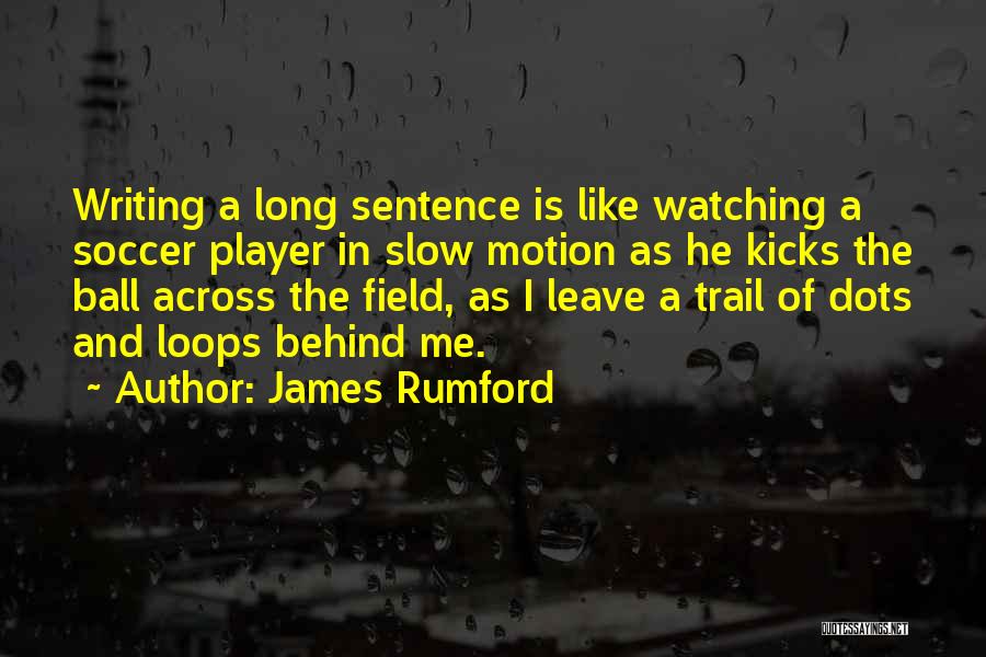 James Rumford Quotes: Writing A Long Sentence Is Like Watching A Soccer Player In Slow Motion As He Kicks The Ball Across The