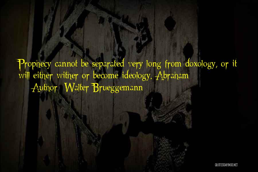 Walter Brueggemann Quotes: Prophecy Cannot Be Separated Very Long From Doxology, Or It Will Either Wither Or Become Ideology. Abraham