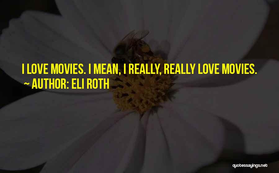 Eli Roth Quotes: I Love Movies. I Mean, I Really, Really Love Movies.