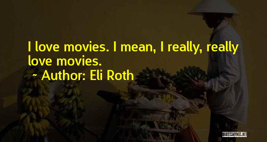 Eli Roth Quotes: I Love Movies. I Mean, I Really, Really Love Movies.