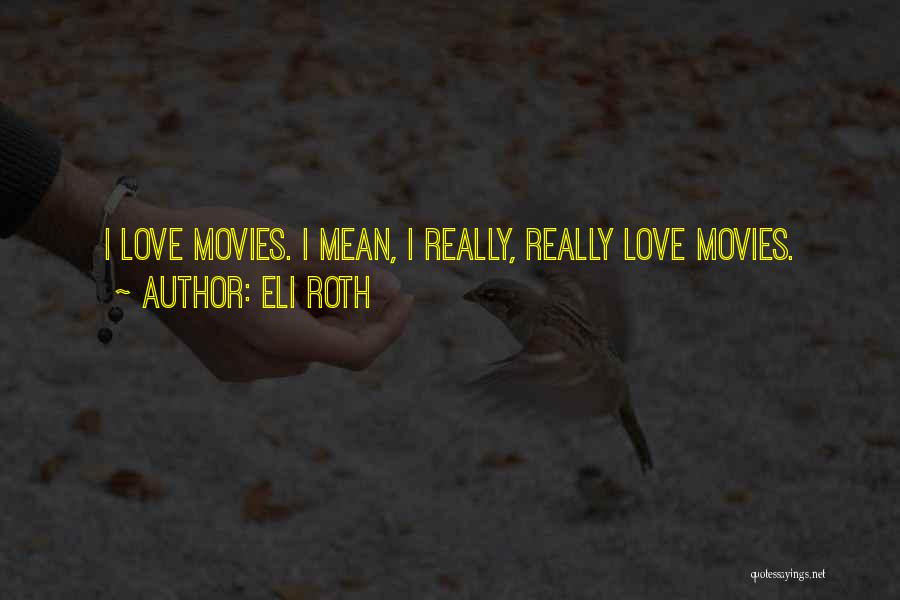 Eli Roth Quotes: I Love Movies. I Mean, I Really, Really Love Movies.