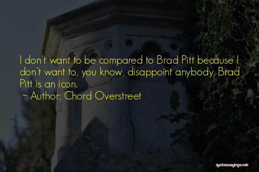 Chord Overstreet Quotes: I Don't Want To Be Compared To Brad Pitt Because I Don't Want To, You Know, Disappoint Anybody. Brad Pitt