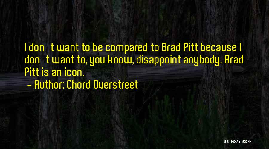 Chord Overstreet Quotes: I Don't Want To Be Compared To Brad Pitt Because I Don't Want To, You Know, Disappoint Anybody. Brad Pitt