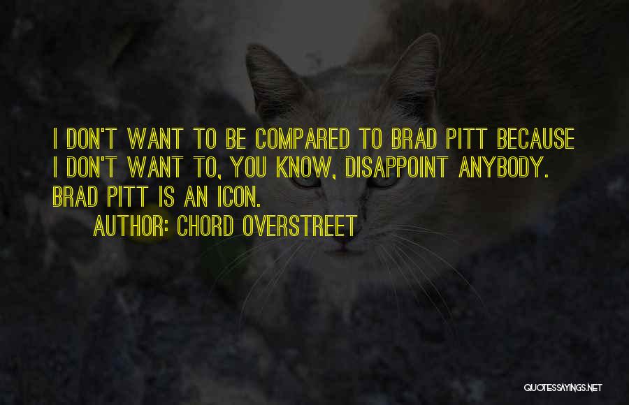 Chord Overstreet Quotes: I Don't Want To Be Compared To Brad Pitt Because I Don't Want To, You Know, Disappoint Anybody. Brad Pitt