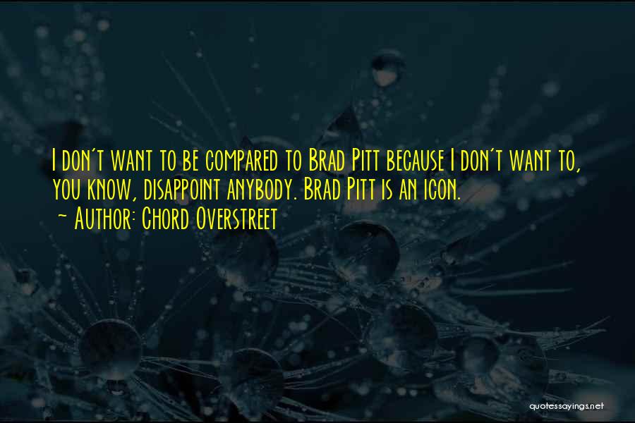 Chord Overstreet Quotes: I Don't Want To Be Compared To Brad Pitt Because I Don't Want To, You Know, Disappoint Anybody. Brad Pitt