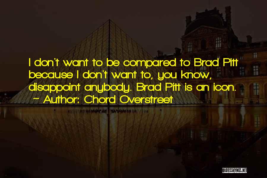 Chord Overstreet Quotes: I Don't Want To Be Compared To Brad Pitt Because I Don't Want To, You Know, Disappoint Anybody. Brad Pitt