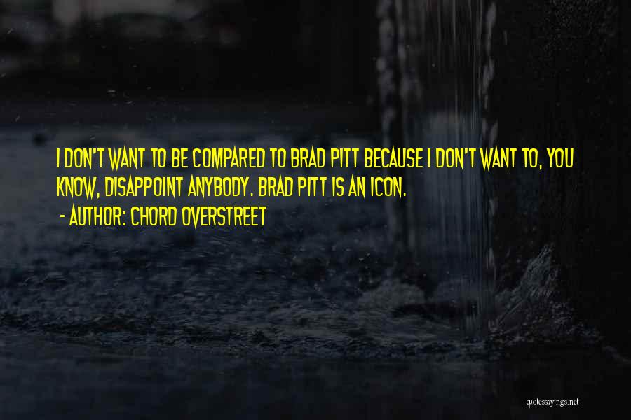 Chord Overstreet Quotes: I Don't Want To Be Compared To Brad Pitt Because I Don't Want To, You Know, Disappoint Anybody. Brad Pitt