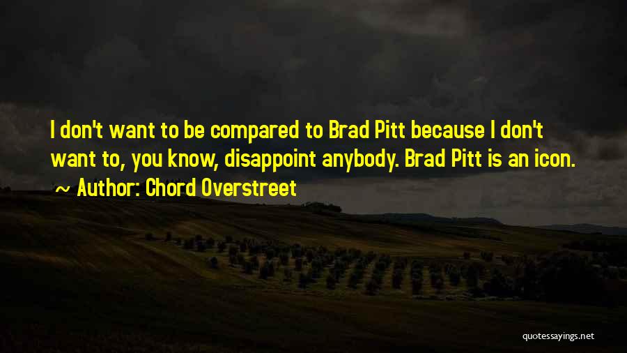 Chord Overstreet Quotes: I Don't Want To Be Compared To Brad Pitt Because I Don't Want To, You Know, Disappoint Anybody. Brad Pitt