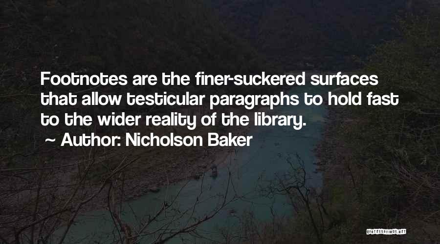 Nicholson Baker Quotes: Footnotes Are The Finer-suckered Surfaces That Allow Testicular Paragraphs To Hold Fast To The Wider Reality Of The Library.