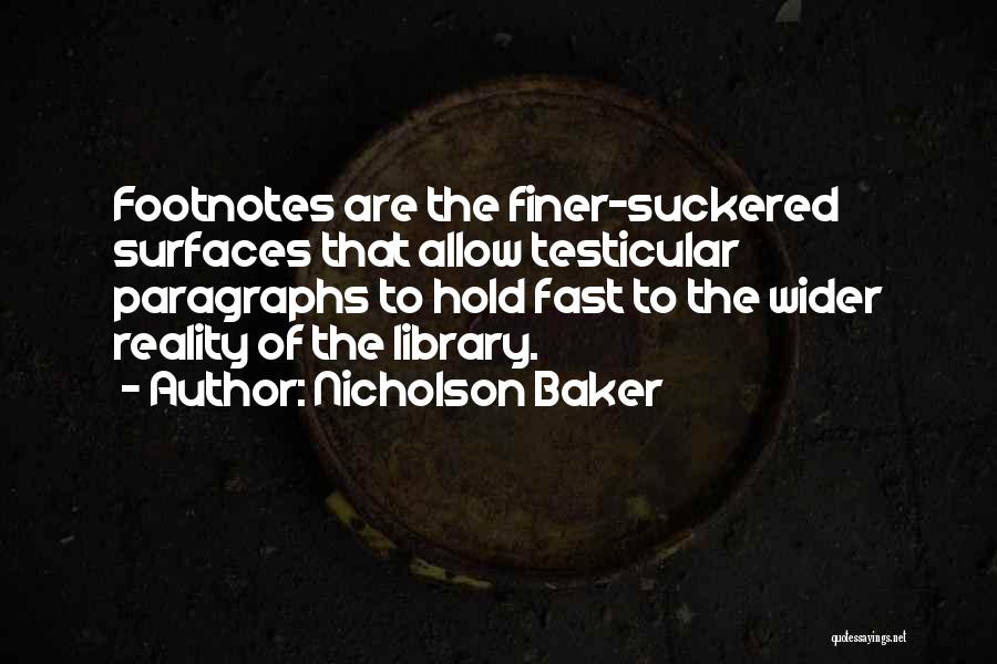 Nicholson Baker Quotes: Footnotes Are The Finer-suckered Surfaces That Allow Testicular Paragraphs To Hold Fast To The Wider Reality Of The Library.