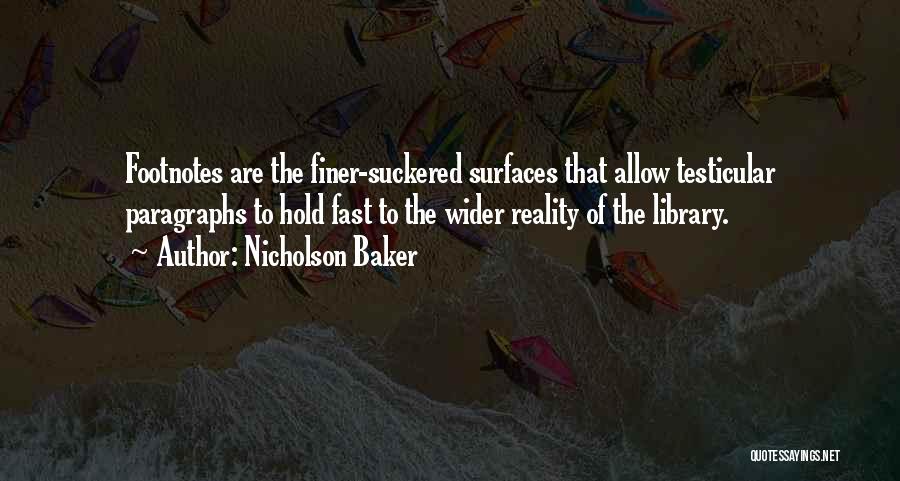 Nicholson Baker Quotes: Footnotes Are The Finer-suckered Surfaces That Allow Testicular Paragraphs To Hold Fast To The Wider Reality Of The Library.