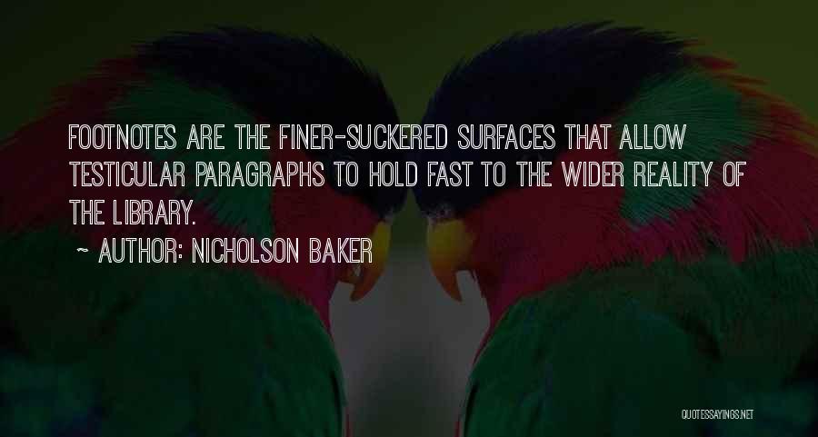 Nicholson Baker Quotes: Footnotes Are The Finer-suckered Surfaces That Allow Testicular Paragraphs To Hold Fast To The Wider Reality Of The Library.