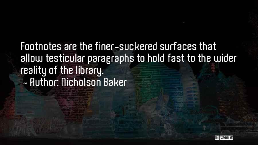 Nicholson Baker Quotes: Footnotes Are The Finer-suckered Surfaces That Allow Testicular Paragraphs To Hold Fast To The Wider Reality Of The Library.