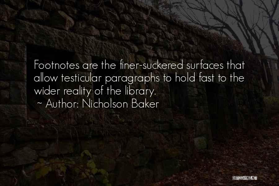 Nicholson Baker Quotes: Footnotes Are The Finer-suckered Surfaces That Allow Testicular Paragraphs To Hold Fast To The Wider Reality Of The Library.