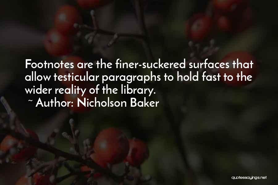 Nicholson Baker Quotes: Footnotes Are The Finer-suckered Surfaces That Allow Testicular Paragraphs To Hold Fast To The Wider Reality Of The Library.