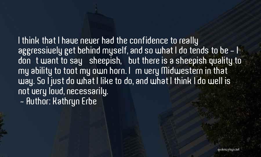 Kathryn Erbe Quotes: I Think That I Have Never Had The Confidence To Really Aggressively Get Behind Myself, And So What I Do