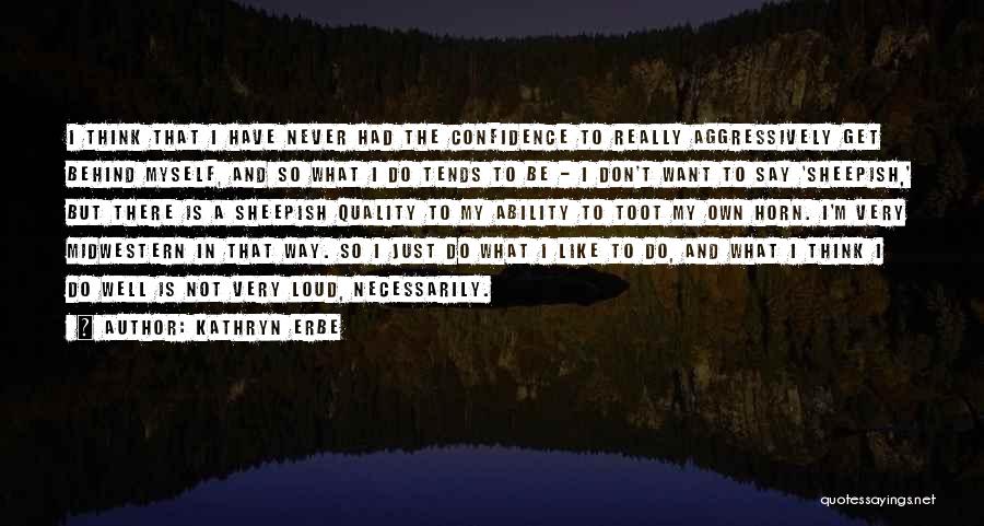 Kathryn Erbe Quotes: I Think That I Have Never Had The Confidence To Really Aggressively Get Behind Myself, And So What I Do