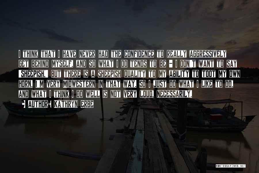 Kathryn Erbe Quotes: I Think That I Have Never Had The Confidence To Really Aggressively Get Behind Myself, And So What I Do