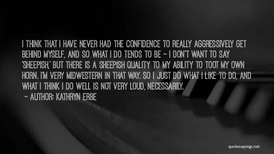 Kathryn Erbe Quotes: I Think That I Have Never Had The Confidence To Really Aggressively Get Behind Myself, And So What I Do