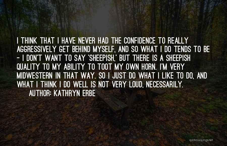 Kathryn Erbe Quotes: I Think That I Have Never Had The Confidence To Really Aggressively Get Behind Myself, And So What I Do