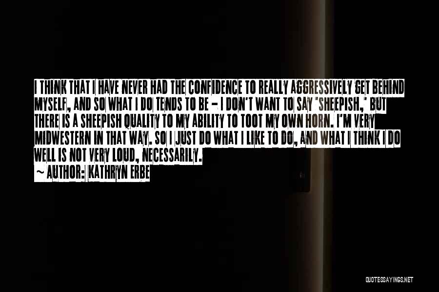 Kathryn Erbe Quotes: I Think That I Have Never Had The Confidence To Really Aggressively Get Behind Myself, And So What I Do