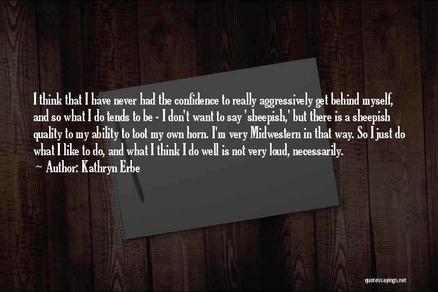 Kathryn Erbe Quotes: I Think That I Have Never Had The Confidence To Really Aggressively Get Behind Myself, And So What I Do