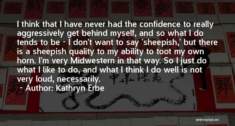 Kathryn Erbe Quotes: I Think That I Have Never Had The Confidence To Really Aggressively Get Behind Myself, And So What I Do