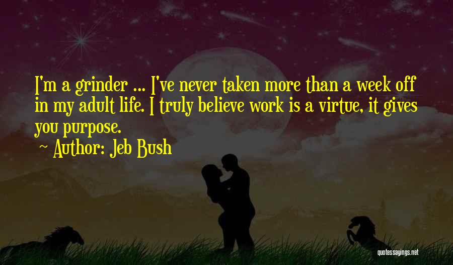 Jeb Bush Quotes: I'm A Grinder ... I've Never Taken More Than A Week Off In My Adult Life. I Truly Believe Work