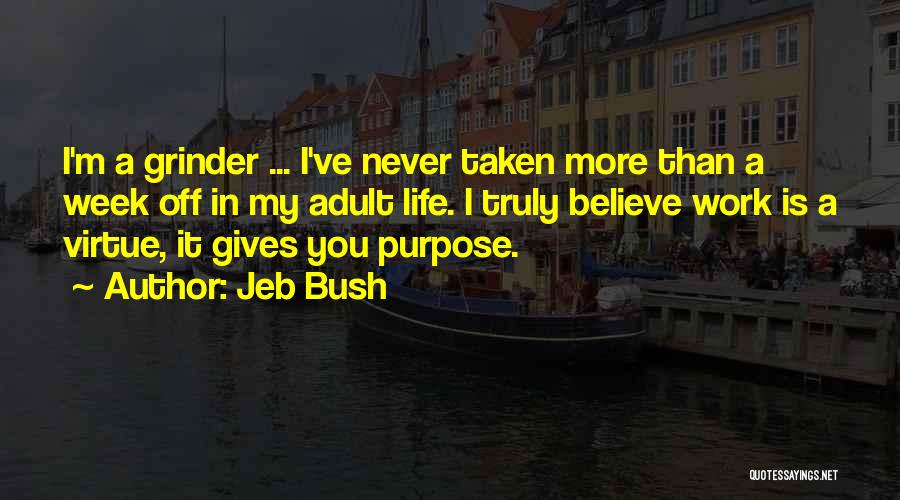 Jeb Bush Quotes: I'm A Grinder ... I've Never Taken More Than A Week Off In My Adult Life. I Truly Believe Work