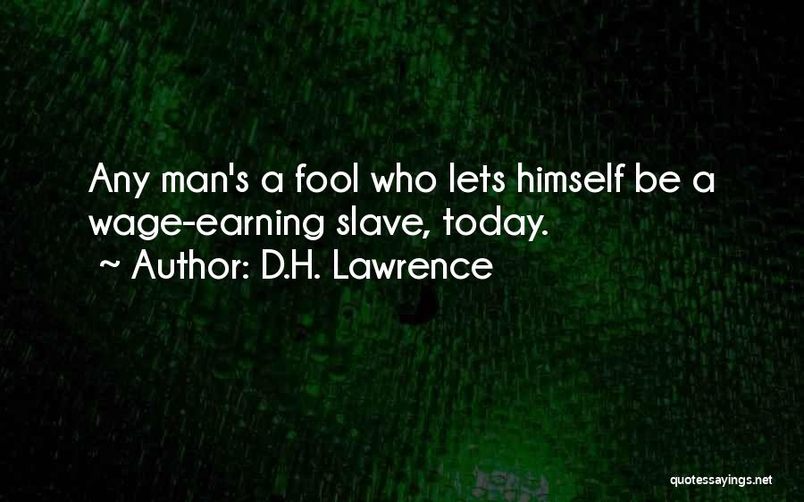 D.H. Lawrence Quotes: Any Man's A Fool Who Lets Himself Be A Wage-earning Slave, Today.